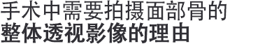 수술 중에 안면골(얼굴뼈)의 전체적인 투시영상이 꼭 필요한 이유