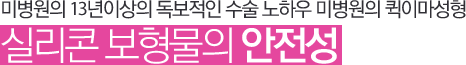 미병원의 13년이상의 독보적인 수술 노하우 미병원의 퀵이마성형 실리콘 보형물의 안전성