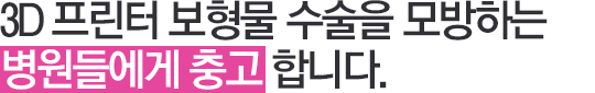 3D프린터 보형물 수술을 시도해보는 병원들에게 충고합니다. 