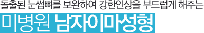 돌출된 눈썹뼈를 보완하여 강한인상을 부드럽게 해주는미병원 남자이마성형