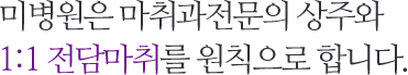 관미병원은 마취과전문의 상주와 1:1 전담마취를 원칙으로 합니다. 