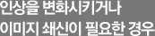 인상을 변화시키거나 이미지 쇄신이 필요한 경우